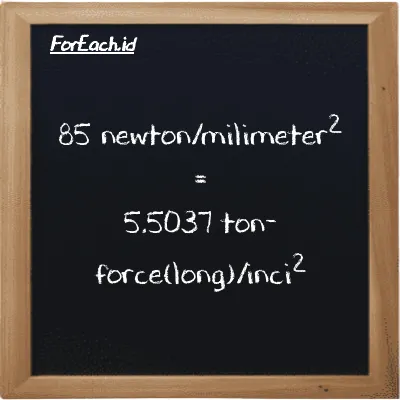 85 newton/milimeter<sup>2</sup> is equivalent to 5.5037 ton-force(long)/inch<sup>2</sup> (85 N/mm<sup>2</sup> is equivalent to 5.5037 LT f/in<sup>2</sup>)